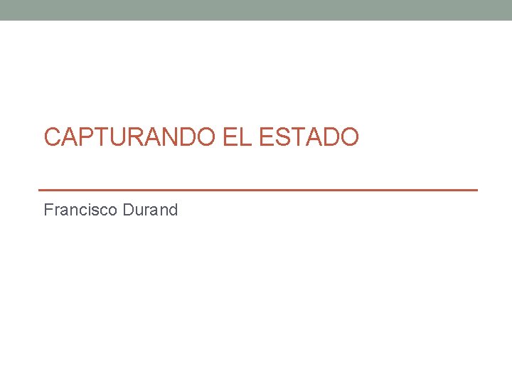 CAPTURANDO EL ESTADO Francisco Durand 