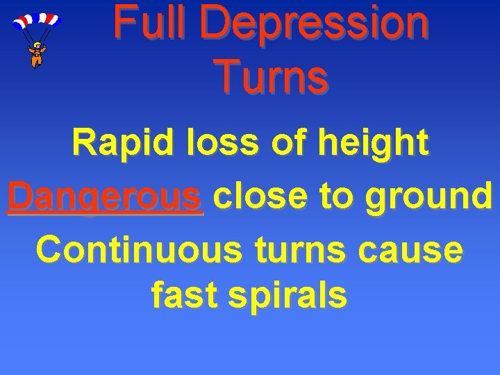 Full Depression Turns Rapid loss of height Dangerous close to ground Continuous turns cause