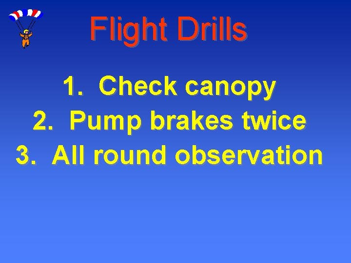 Flight Drills 1. Check canopy 2. Pump brakes twice 3. All round observation 