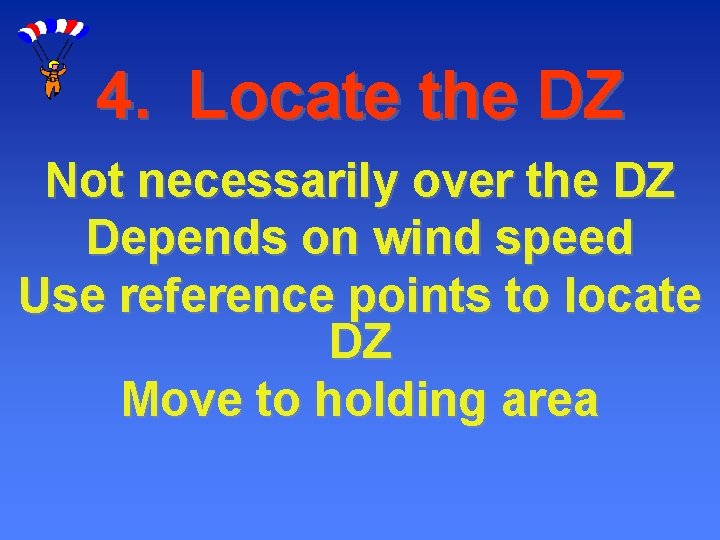 4. Locate the DZ Not necessarily over the DZ Depends on wind speed Use 4. Locate the DZ Not necessarily over the DZ Depends on wind speed Use