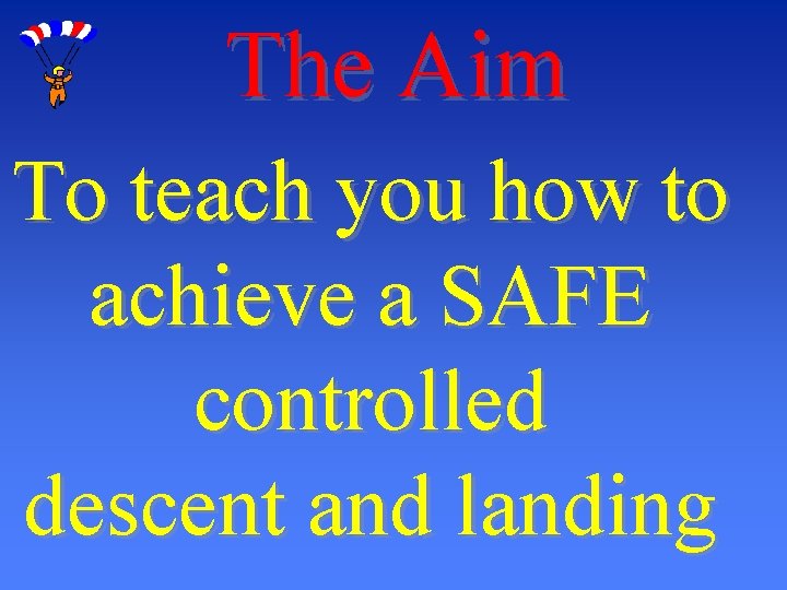 The Aim To teach you how to achieve a SAFE controlled descent and landing