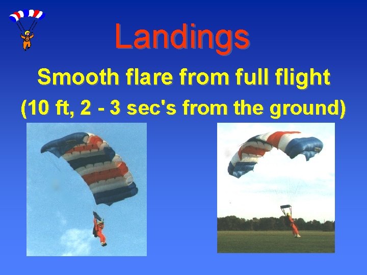Landings Smooth flare from full flight (10 ft, 2 - 3 sec's from the
