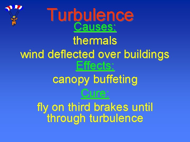 Turbulence Causes: thermals wind deflected over buildings Effects: canopy buffeting Cure: fly on third