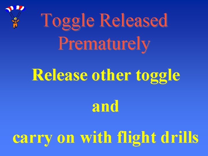 Toggle Released Prematurely Release other toggle and carry on with flight drills 