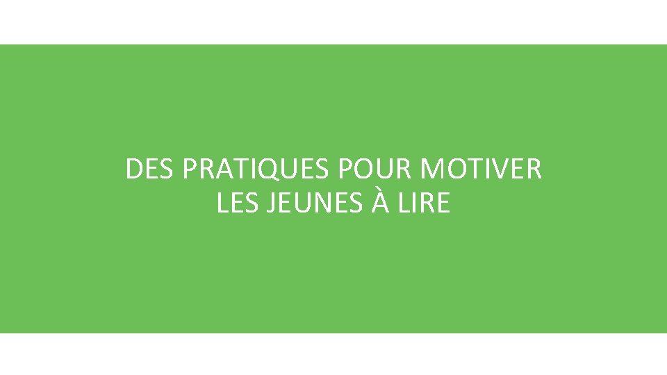 PLAN DE LA PRÉSENTATION DES PRATIQUES POUR MOTIVER LES JEUNES À LIRE Des actions