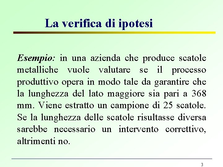 La verifica di ipotesi Esempio: in una azienda che produce scatole metalliche vuole valutare