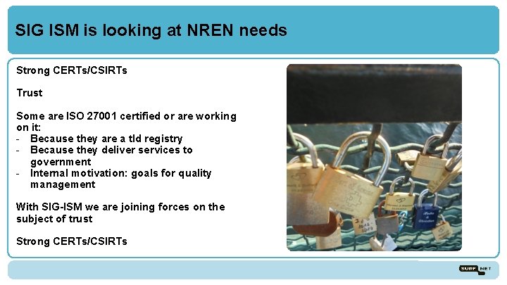 SIG ISM is looking at NREN needs Strong CERTs/CSIRTs Trust Some are ISO 27001