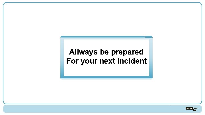 Allways be prepared For your next incident 