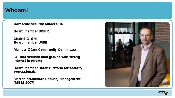 Whoami Corporate security officer SURF Board member SCIPR Chair SIG-ISM Board member WISE Member