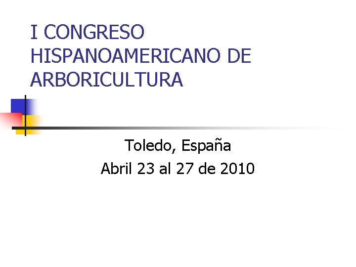 I CONGRESO HISPANOAMERICANO DE ARBORICULTURA Toledo, España Abril 23 al 27 de 2010 