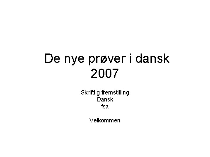 De nye prøver i dansk 2007 Skriftlig fremstilling Dansk fsa Velkommen 