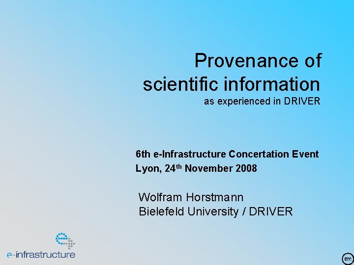 Provenance of scientific information as experienced in DRIVER 6 th e-Infrastructure Concertation Event Lyon,