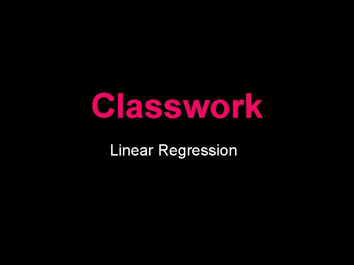 Classwork Linear Regression 