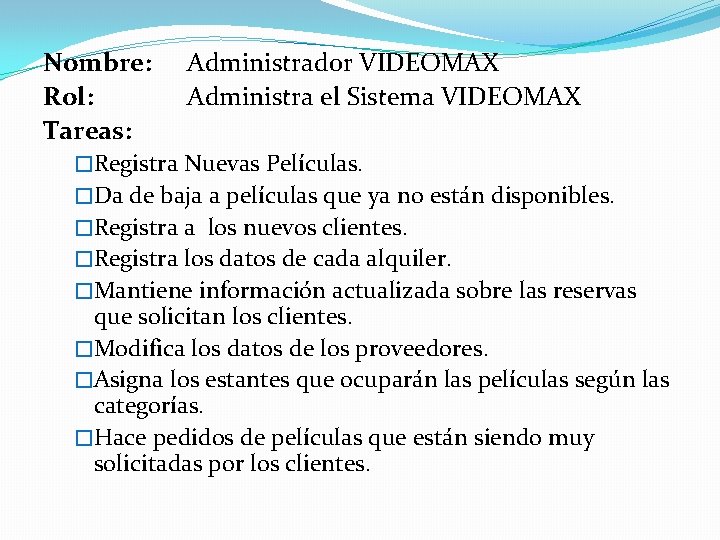 Nombre: Rol: Tareas: Administrador VIDEOMAX Administra el Sistema VIDEOMAX �Registra Nuevas Películas. �Da de