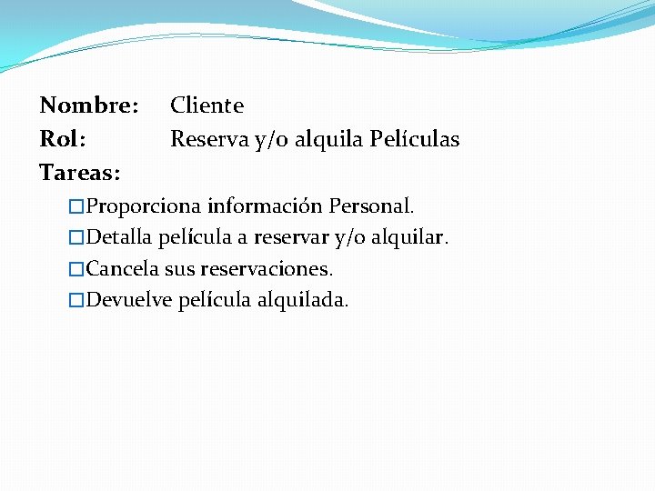 Nombre: Rol: Tareas: Cliente Reserva y/o alquila Películas �Proporciona información Personal. �Detalla película a