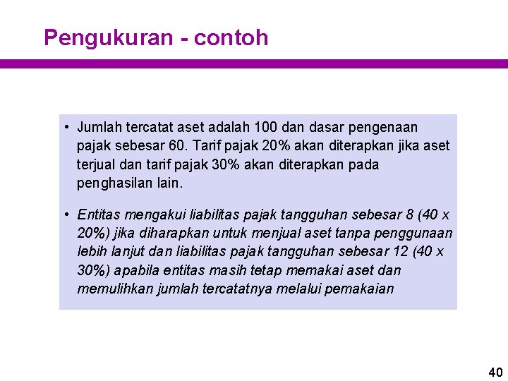 Pengukuran - contoh • Jumlah tercatat aset adalah 100 dan dasar pengenaan pajak sebesar