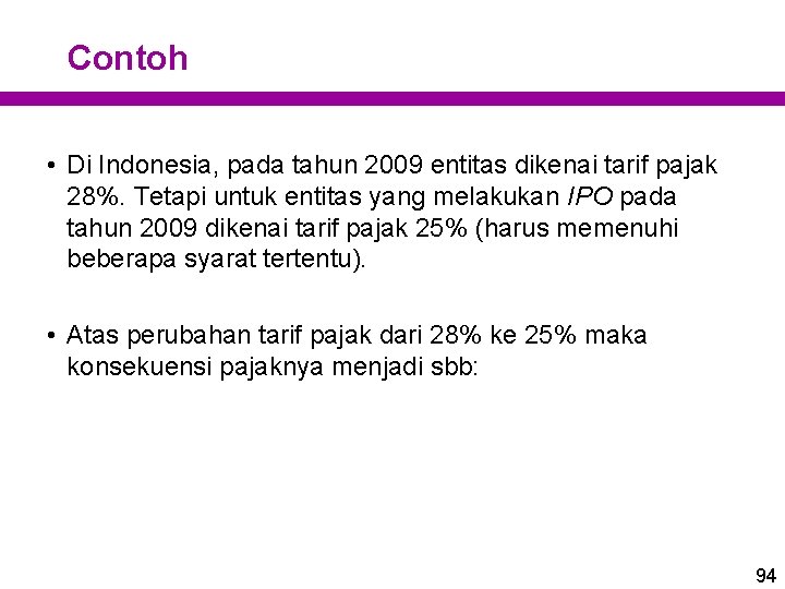 Contoh • Di Indonesia, pada tahun 2009 entitas dikenai tarif pajak 28%. Tetapi untuk