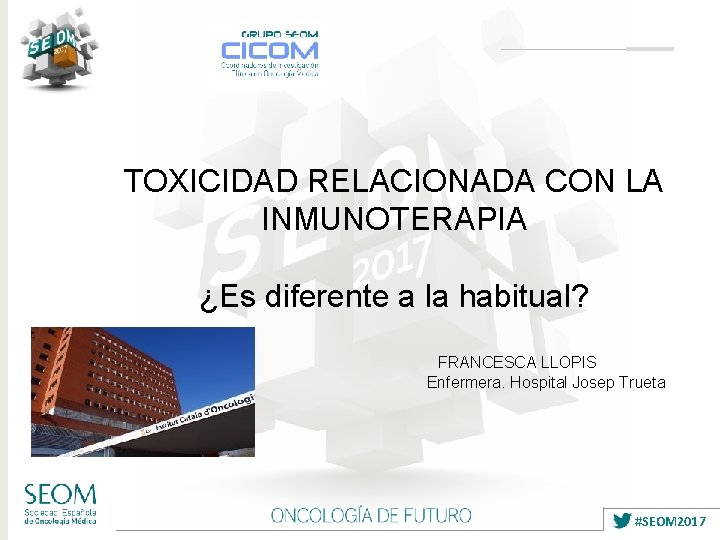 TOXICIDAD RELACIONADA CON LA INMUNOTERAPIA ¿Es diferente a la habitual? FRANCESCA LLOPIS Enfermera. Hospital