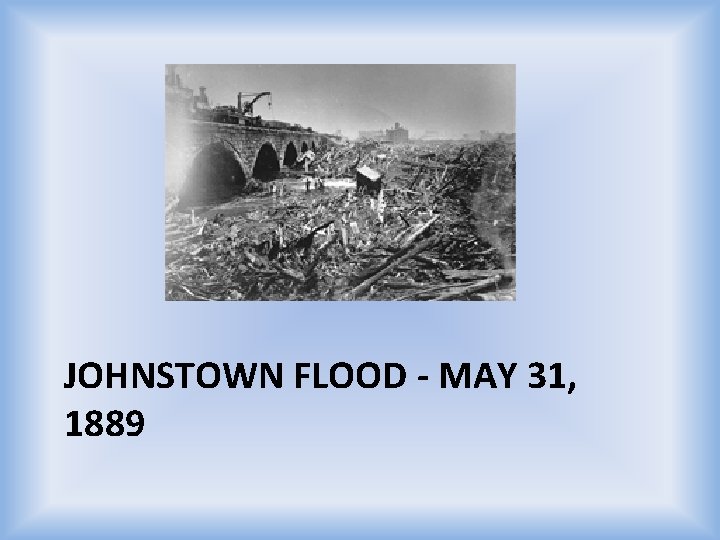 JOHNSTOWN FLOOD - MAY 31, 1889 