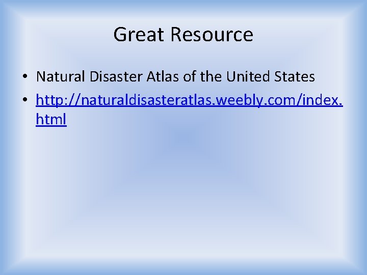 Great Resource • Natural Disaster Atlas of the United States • http: //naturaldisasteratlas. weebly.