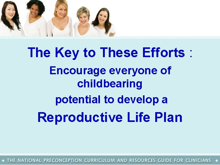 The Key to These Efforts : Encourage everyone of childbearing potential to develop a