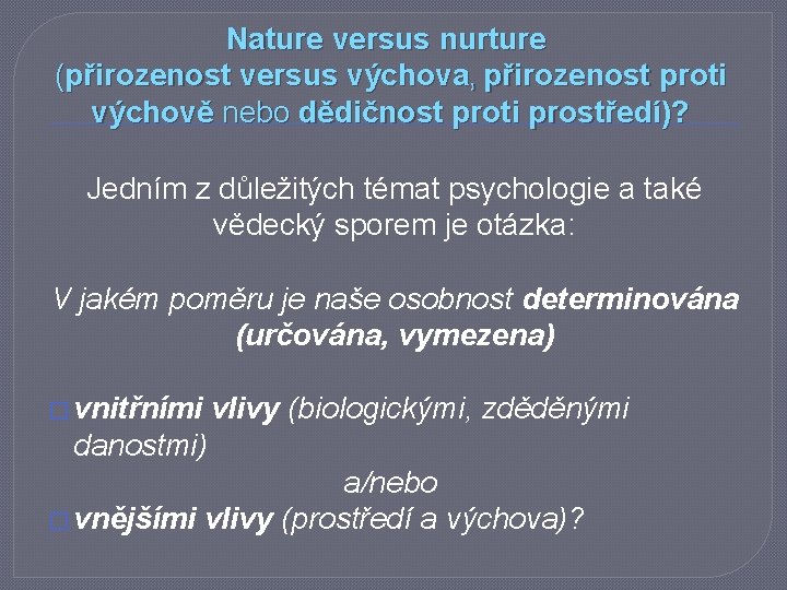 Nature versus nurture (přirozenost versus výchova, přirozenost proti výchově nebo dědičnost proti prostředí)? Jedním