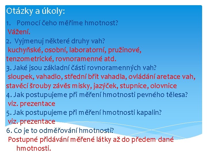 Otázky a úkoly: 1. Pomocí čeho měříme hmotnost? Vážení. 2. Vyjmenuj některé druhy vah? Otázky a úkoly: 1. Pomocí čeho měříme hmotnost? Vážení. 2. Vyjmenuj některé druhy vah?
