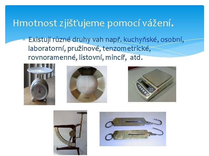 Hmotnost zjišťujeme pomocí vážení. Existují různé druhy vah např. kuchyňské, osobní, laboratorní, pružinové, tenzometrické, Hmotnost zjišťujeme pomocí vážení. Existují různé druhy vah např. kuchyňské, osobní, laboratorní, pružinové, tenzometrické,