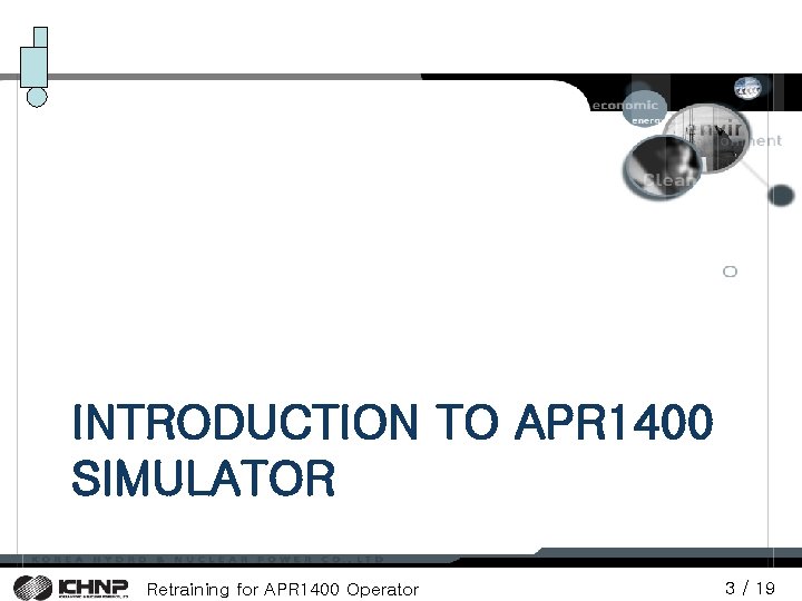 INTRODUCTION TO APR 1400 SIMULATOR Retraining for APR 1400 Operator 3 / 19 INTRODUCTION TO APR 1400 SIMULATOR Retraining for APR 1400 Operator 3 / 19