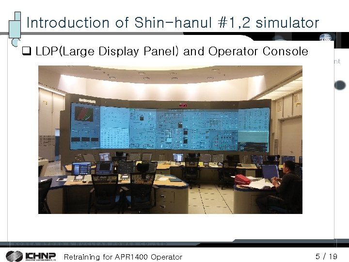 Introduction of Shin-hanul #1, 2 simulator q LDP(Large Display Panel) and Operator Console Retraining Introduction of Shin-hanul #1, 2 simulator q LDP(Large Display Panel) and Operator Console Retraining