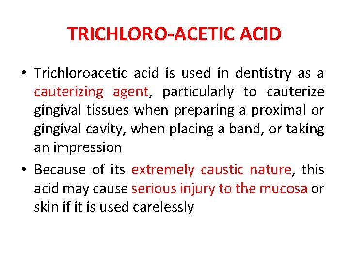 TRICHLORO-ACETIC ACID • Trichloroacetic acid is used in dentistry as a cauterizing agent, particularly