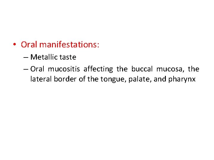 • Oral manifestations: – Metallic taste – Oral mucositis affecting the buccal mucosa,