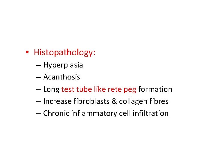  • Histopathology: – Hyperplasia – Acanthosis – Long test tube like rete peg