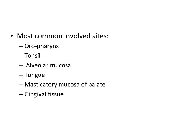  • Most common involved sites: – Oro-pharynx – Tonsil – Alveolar mucosa –