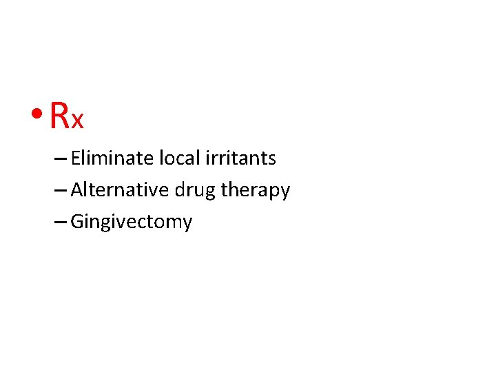  • Rx – Eliminate local irritants – Alternative drug therapy – Gingivectomy 