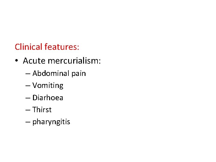 Clinical features: • Acute mercurialism: – Abdominal pain – Vomiting – Diarhoea – Thirst