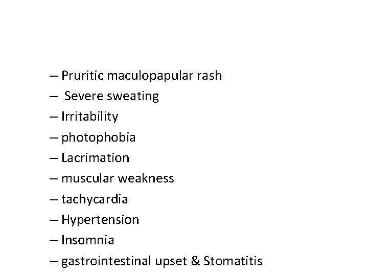 – Pruritic maculopapular rash – Severe sweating – Irritability – photophobia – Lacrimation –