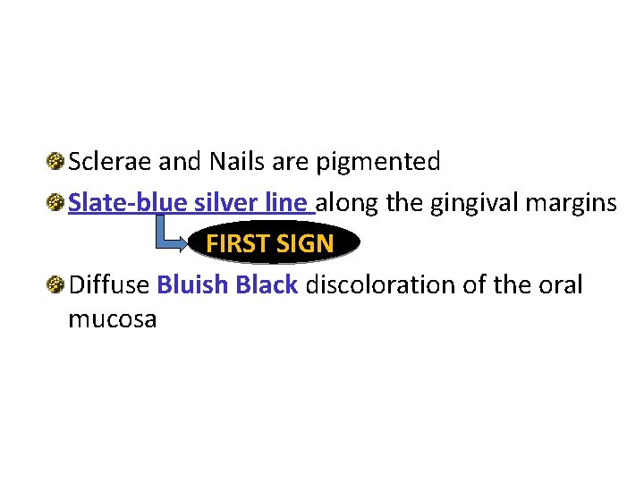 Sclerae and Nails are pigmented Slate-blue silver line along the gingival margins FIRST SIGN