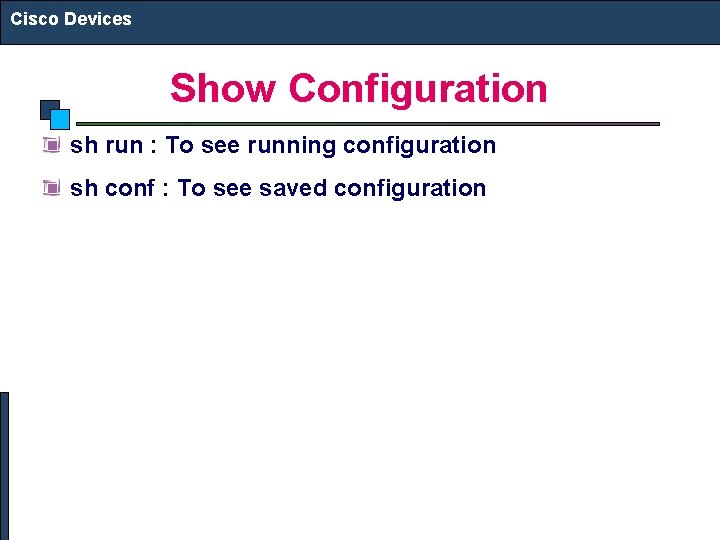 Cisco Devices Show Configuration sh run : To see running configuration sh conf :