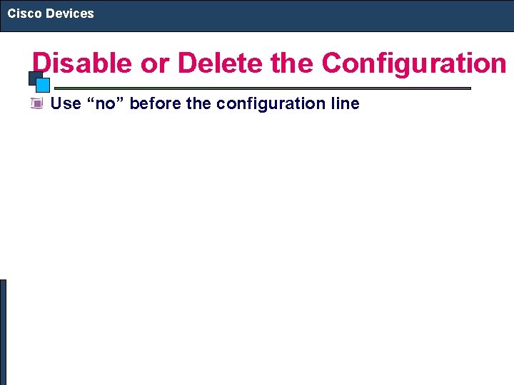 Cisco Devices Disable or Delete the Configuration Use “no” before the configuration line 