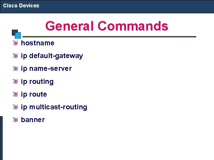 Cisco Devices General Commands hostname ip default-gateway ip name-server ip routing ip route ip