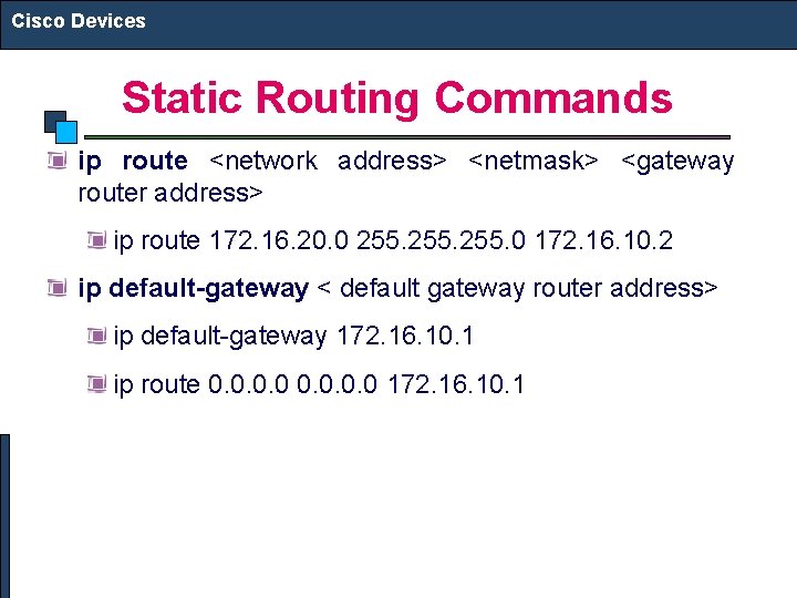 Cisco Devices Static Routing Commands ip route <network address> <netmask> <gateway router address> ip