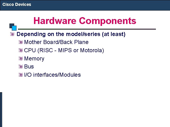 Cisco Devices Hardware Components Depending on the model/series (at least) Mother Board/Back Plane CPU