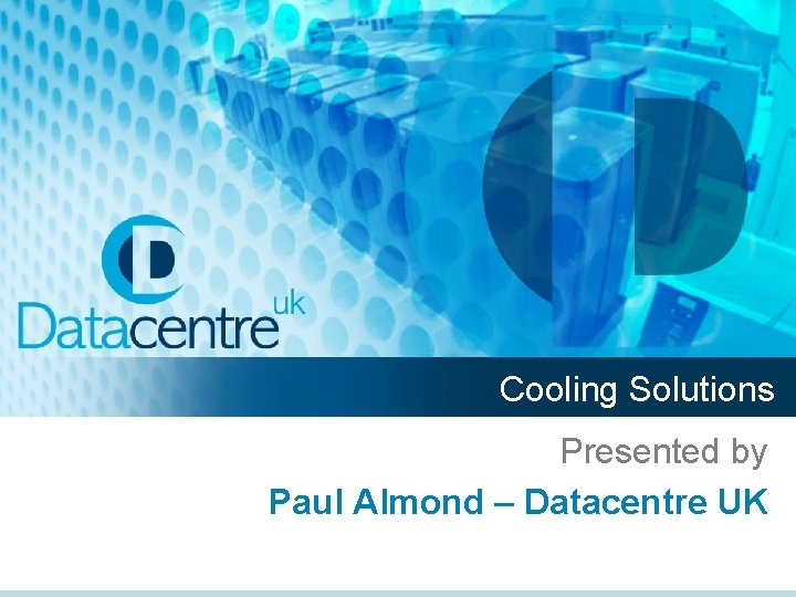 Cooling Solutions Presented by Paul Almond – Datacentre UK 