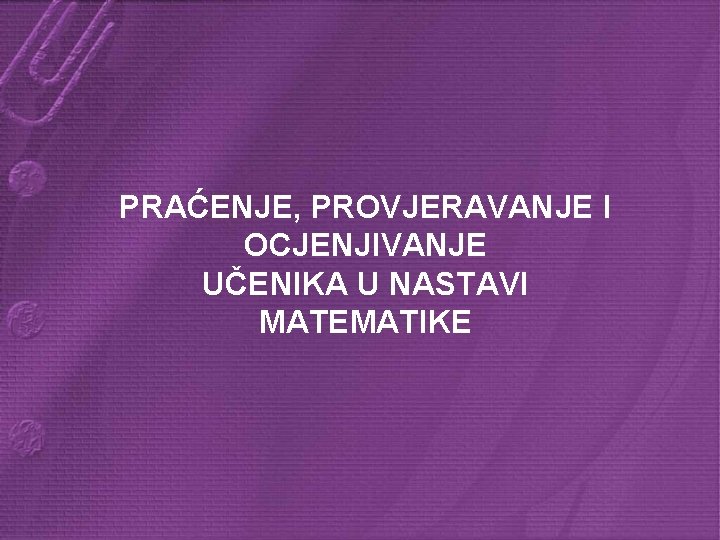 PRAĆENJE, PROVJERAVANJE I OCJENJIVANJE UČENIKA U NASTAVI MATEMATIKE 