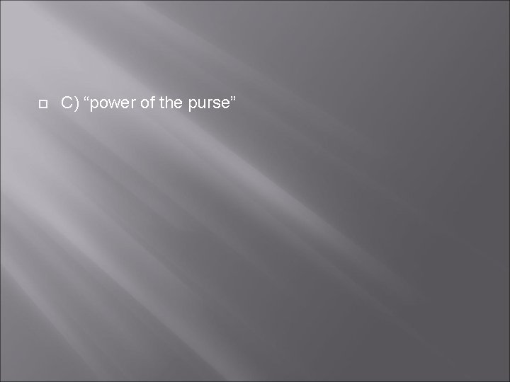  C) “power of the purse” 