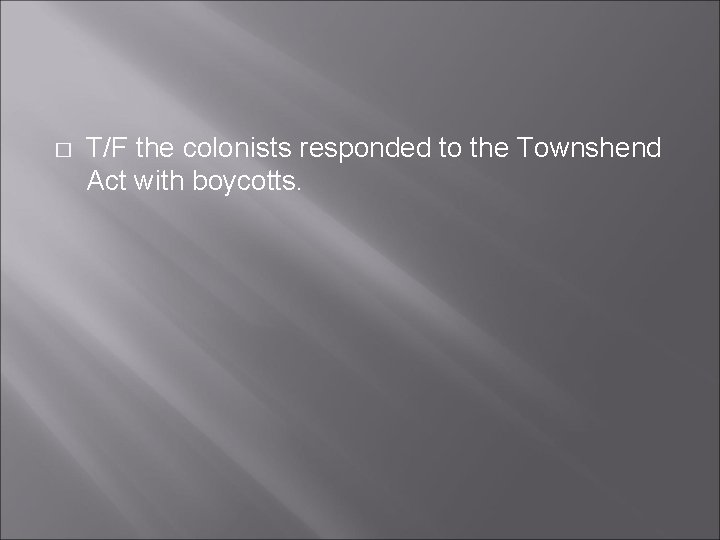 � T/F the colonists responded to the Townshend Act with boycotts. 