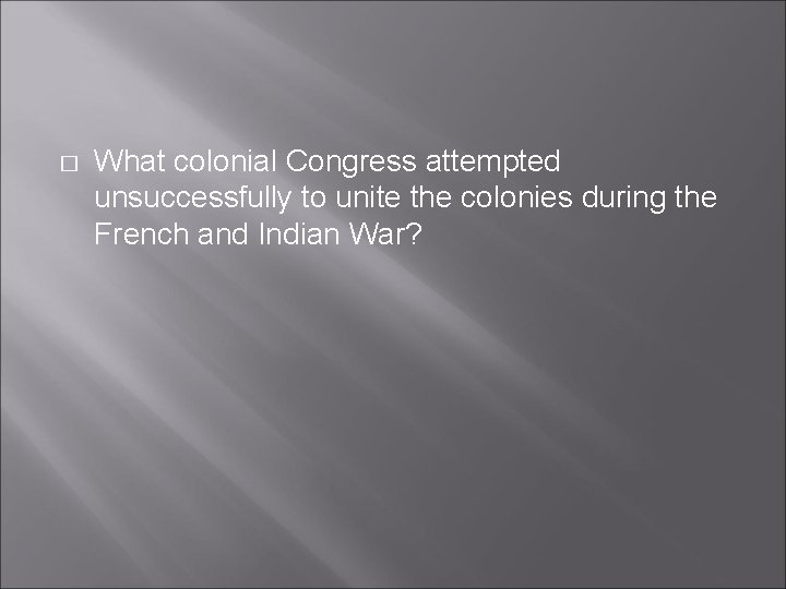 � What colonial Congress attempted unsuccessfully to unite the colonies during the French and