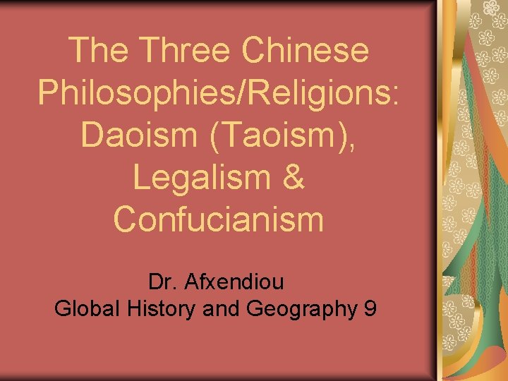 The Three Chinese Philosophies/Religions: Daoism (Taoism), Legalism & Confucianism Dr. Afxendiou Global History and