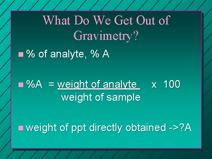 What Do We Get Out of Gravimetry? n% of analyte, % A n %A